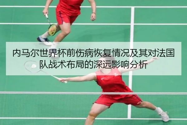 内马尔世界杯前伤病恢复情况及其对法国队战术布局的深远影响分析